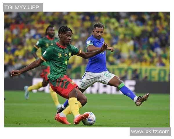 喀麦隆与巴西精彩对决全场回放尽享足球盛宴